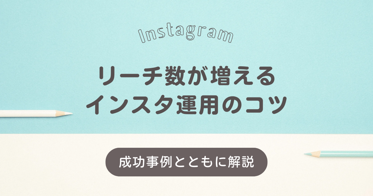 リーチ数が増えるインスタ運用のコツ：成功事例とともに解説